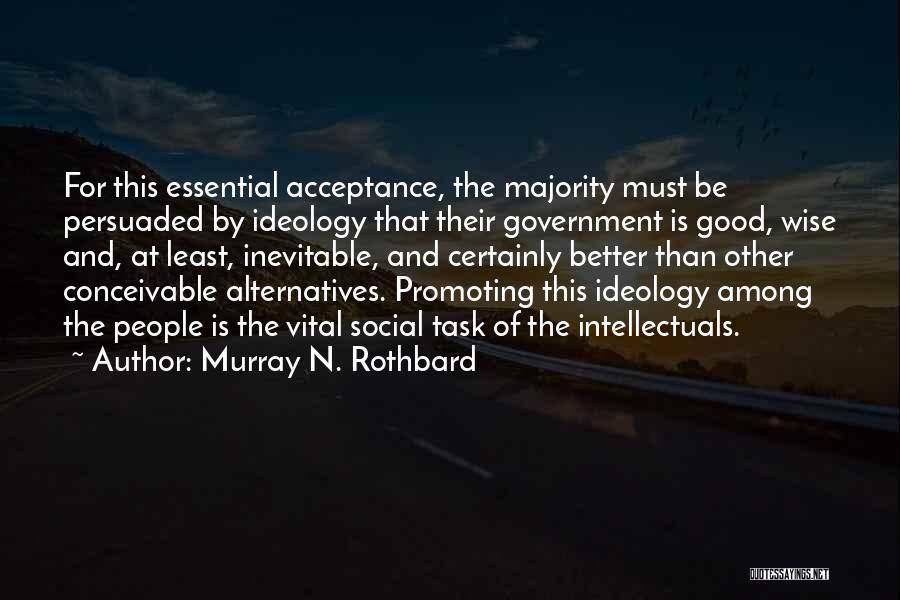 Murray N. Rothbard Quotes: For This Essential Acceptance, The Majority Must Be Persuaded By Ideology That Their Government Is Good, Wise And, At Least,