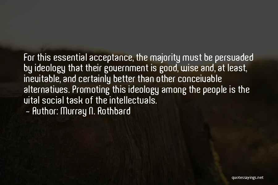Murray N. Rothbard Quotes: For This Essential Acceptance, The Majority Must Be Persuaded By Ideology That Their Government Is Good, Wise And, At Least,