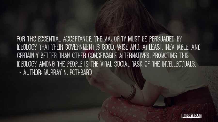 Murray N. Rothbard Quotes: For This Essential Acceptance, The Majority Must Be Persuaded By Ideology That Their Government Is Good, Wise And, At Least,