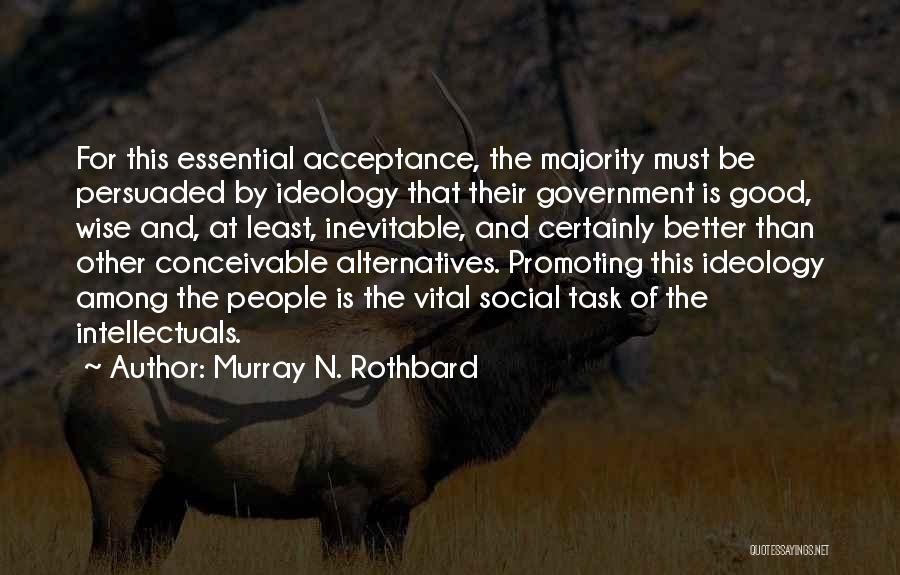 Murray N. Rothbard Quotes: For This Essential Acceptance, The Majority Must Be Persuaded By Ideology That Their Government Is Good, Wise And, At Least,