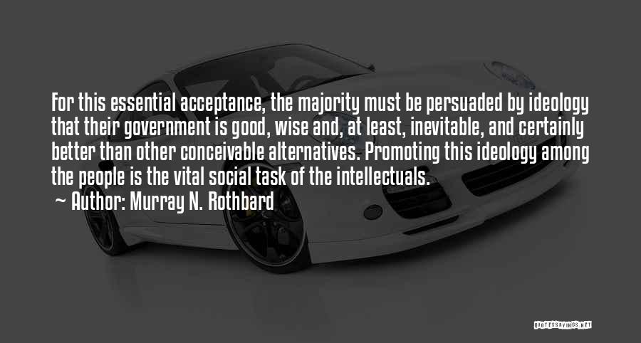 Murray N. Rothbard Quotes: For This Essential Acceptance, The Majority Must Be Persuaded By Ideology That Their Government Is Good, Wise And, At Least,