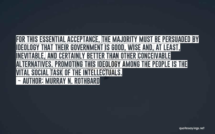 Murray N. Rothbard Quotes: For This Essential Acceptance, The Majority Must Be Persuaded By Ideology That Their Government Is Good, Wise And, At Least,