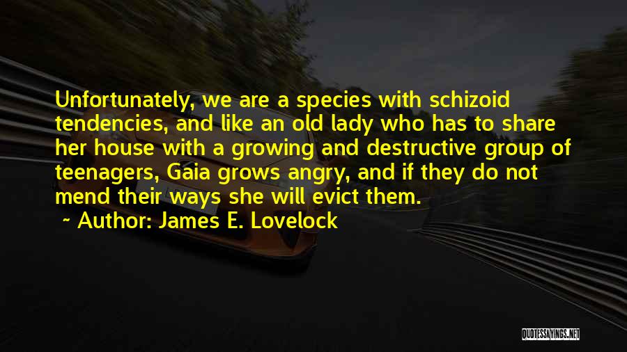 James E. Lovelock Quotes: Unfortunately, We Are A Species With Schizoid Tendencies, And Like An Old Lady Who Has To Share Her House With