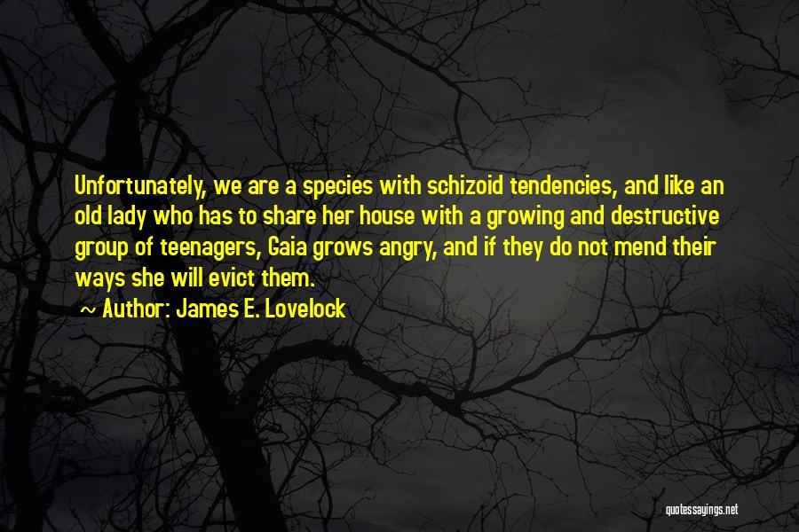 James E. Lovelock Quotes: Unfortunately, We Are A Species With Schizoid Tendencies, And Like An Old Lady Who Has To Share Her House With