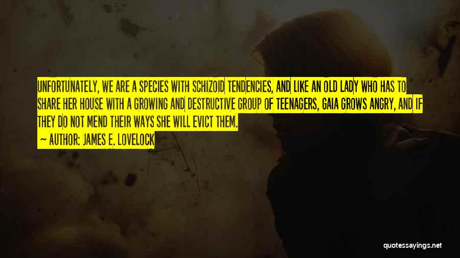 James E. Lovelock Quotes: Unfortunately, We Are A Species With Schizoid Tendencies, And Like An Old Lady Who Has To Share Her House With