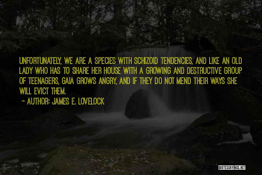 James E. Lovelock Quotes: Unfortunately, We Are A Species With Schizoid Tendencies, And Like An Old Lady Who Has To Share Her House With