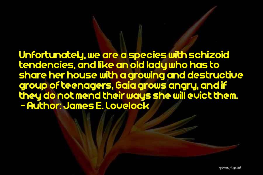 James E. Lovelock Quotes: Unfortunately, We Are A Species With Schizoid Tendencies, And Like An Old Lady Who Has To Share Her House With