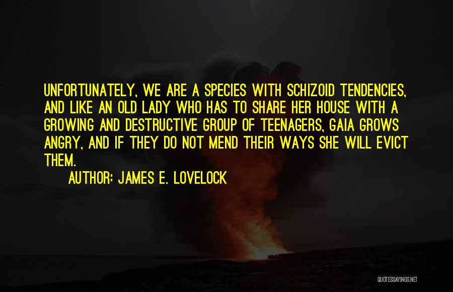 James E. Lovelock Quotes: Unfortunately, We Are A Species With Schizoid Tendencies, And Like An Old Lady Who Has To Share Her House With