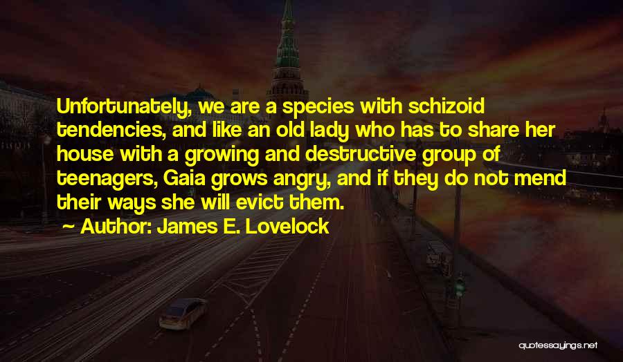 James E. Lovelock Quotes: Unfortunately, We Are A Species With Schizoid Tendencies, And Like An Old Lady Who Has To Share Her House With