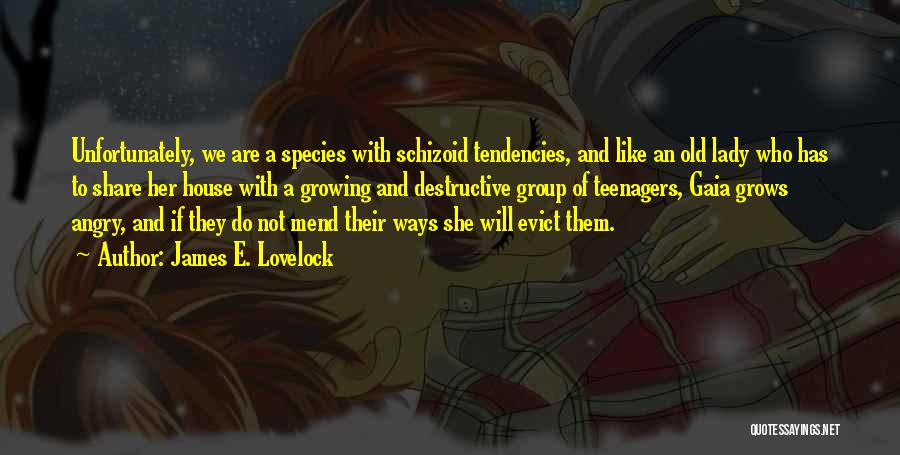 James E. Lovelock Quotes: Unfortunately, We Are A Species With Schizoid Tendencies, And Like An Old Lady Who Has To Share Her House With