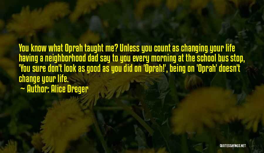 Alice Dreger Quotes: You Know What Oprah Taught Me? Unless You Count As Changing Your Life Having A Neighborhood Dad Say To You