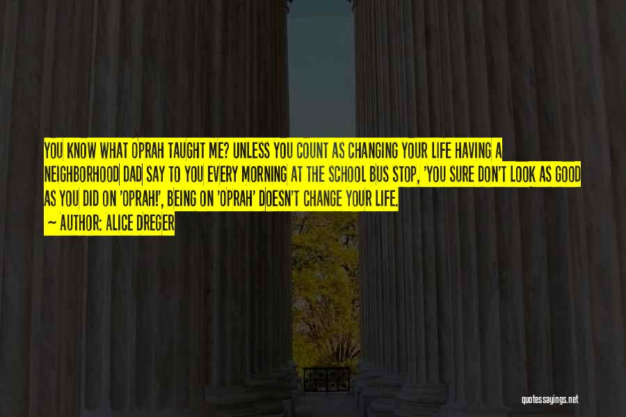 Alice Dreger Quotes: You Know What Oprah Taught Me? Unless You Count As Changing Your Life Having A Neighborhood Dad Say To You