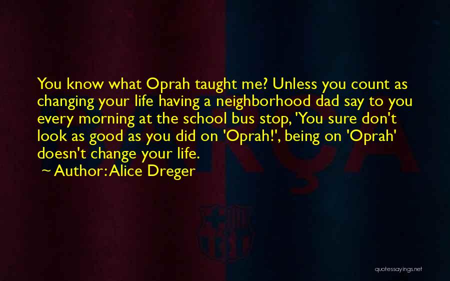 Alice Dreger Quotes: You Know What Oprah Taught Me? Unless You Count As Changing Your Life Having A Neighborhood Dad Say To You