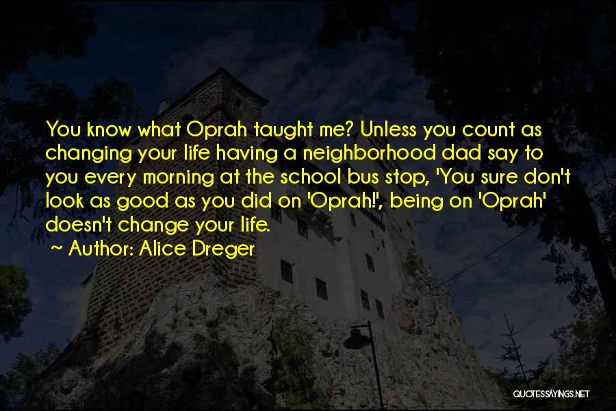 Alice Dreger Quotes: You Know What Oprah Taught Me? Unless You Count As Changing Your Life Having A Neighborhood Dad Say To You