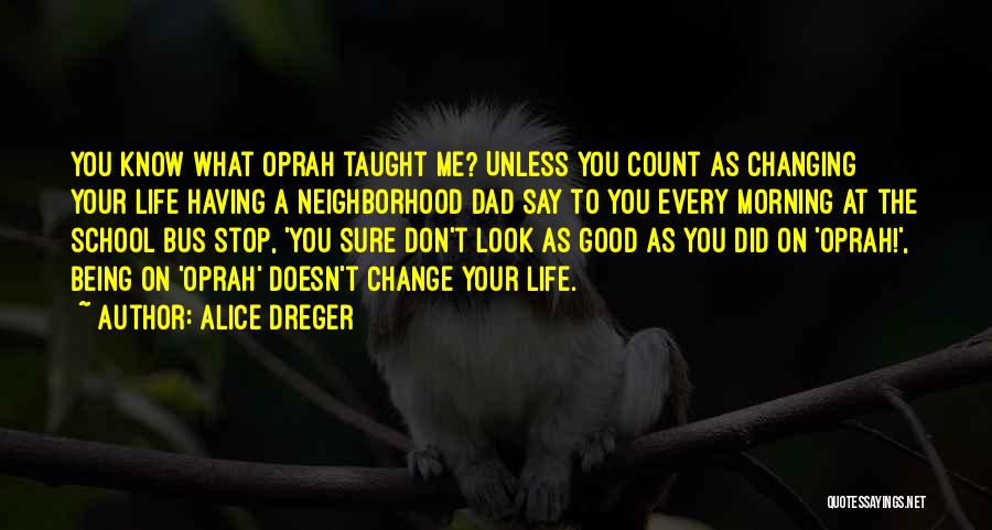 Alice Dreger Quotes: You Know What Oprah Taught Me? Unless You Count As Changing Your Life Having A Neighborhood Dad Say To You