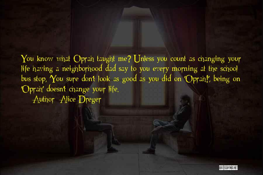 Alice Dreger Quotes: You Know What Oprah Taught Me? Unless You Count As Changing Your Life Having A Neighborhood Dad Say To You