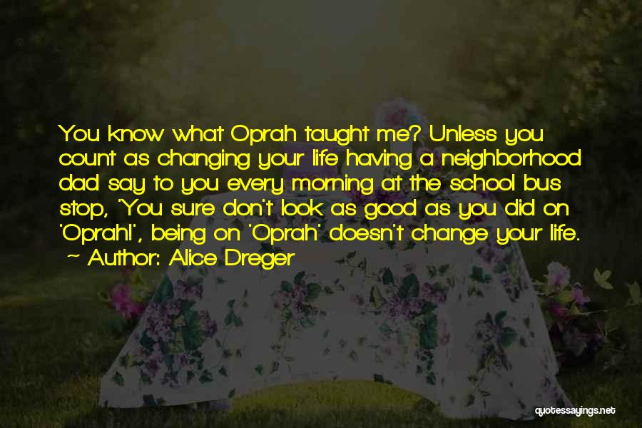 Alice Dreger Quotes: You Know What Oprah Taught Me? Unless You Count As Changing Your Life Having A Neighborhood Dad Say To You