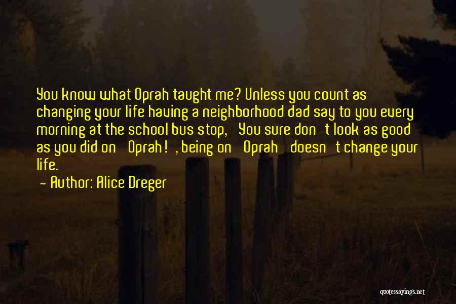 Alice Dreger Quotes: You Know What Oprah Taught Me? Unless You Count As Changing Your Life Having A Neighborhood Dad Say To You