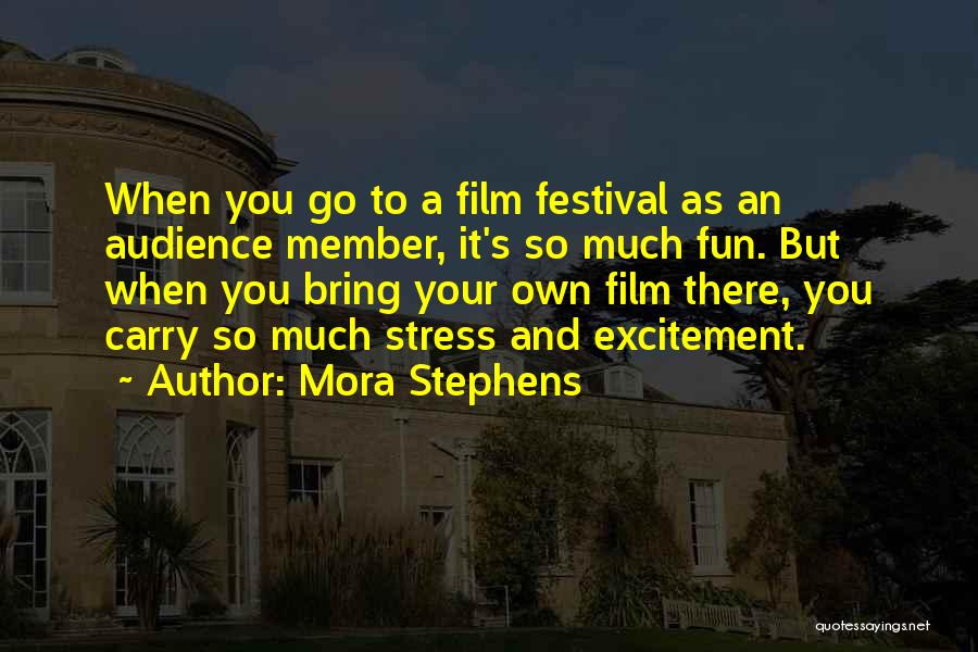 Mora Stephens Quotes: When You Go To A Film Festival As An Audience Member, It's So Much Fun. But When You Bring Your