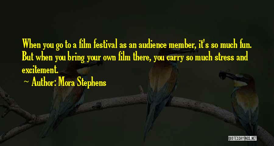 Mora Stephens Quotes: When You Go To A Film Festival As An Audience Member, It's So Much Fun. But When You Bring Your