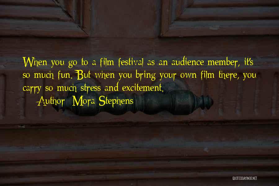 Mora Stephens Quotes: When You Go To A Film Festival As An Audience Member, It's So Much Fun. But When You Bring Your