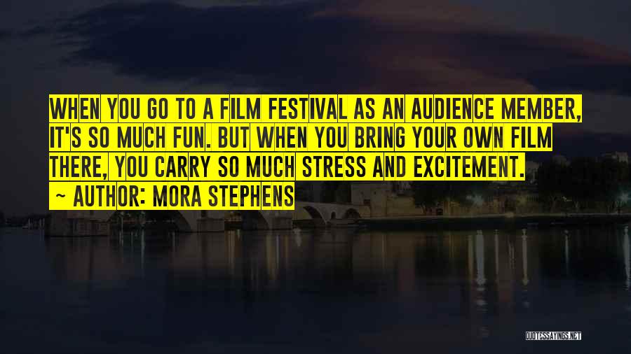 Mora Stephens Quotes: When You Go To A Film Festival As An Audience Member, It's So Much Fun. But When You Bring Your