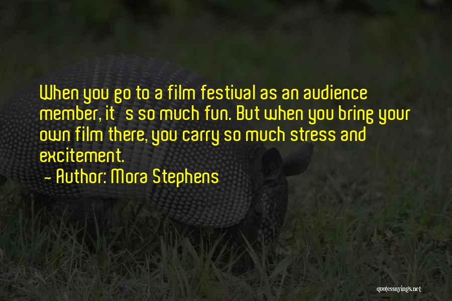 Mora Stephens Quotes: When You Go To A Film Festival As An Audience Member, It's So Much Fun. But When You Bring Your