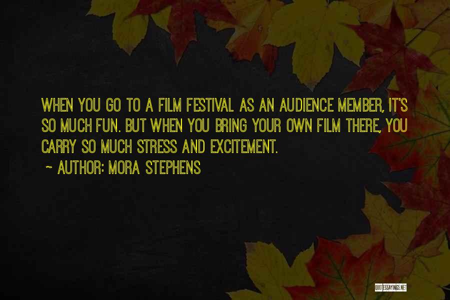 Mora Stephens Quotes: When You Go To A Film Festival As An Audience Member, It's So Much Fun. But When You Bring Your