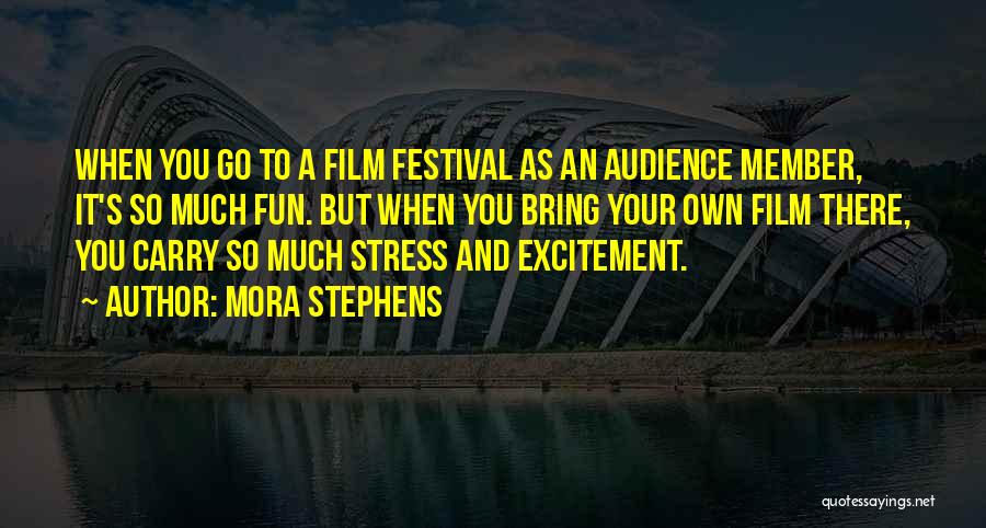 Mora Stephens Quotes: When You Go To A Film Festival As An Audience Member, It's So Much Fun. But When You Bring Your