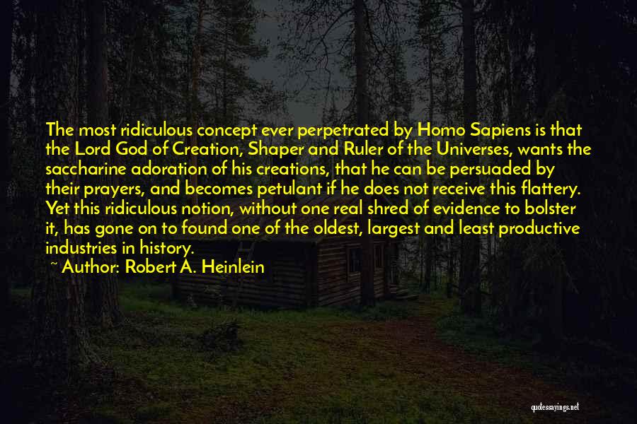 Robert A. Heinlein Quotes: The Most Ridiculous Concept Ever Perpetrated By Homo Sapiens Is That The Lord God Of Creation, Shaper And Ruler Of