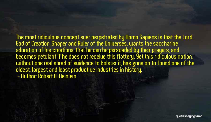 Robert A. Heinlein Quotes: The Most Ridiculous Concept Ever Perpetrated By Homo Sapiens Is That The Lord God Of Creation, Shaper And Ruler Of