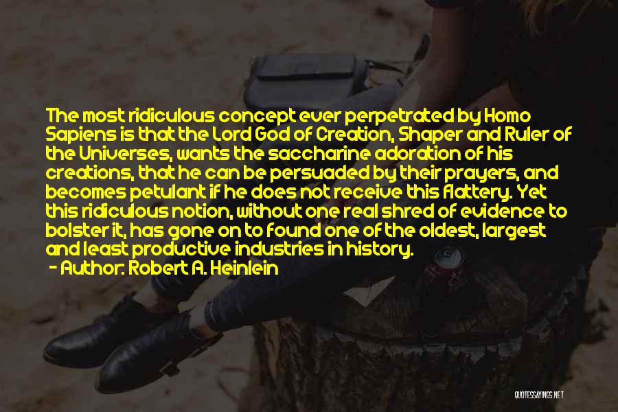 Robert A. Heinlein Quotes: The Most Ridiculous Concept Ever Perpetrated By Homo Sapiens Is That The Lord God Of Creation, Shaper And Ruler Of