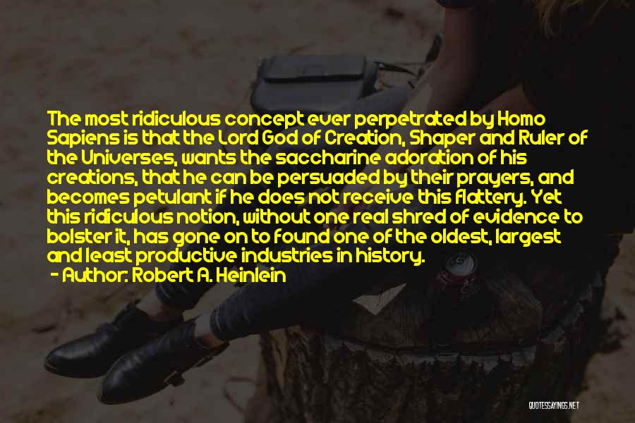 Robert A. Heinlein Quotes: The Most Ridiculous Concept Ever Perpetrated By Homo Sapiens Is That The Lord God Of Creation, Shaper And Ruler Of