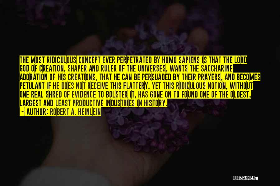 Robert A. Heinlein Quotes: The Most Ridiculous Concept Ever Perpetrated By Homo Sapiens Is That The Lord God Of Creation, Shaper And Ruler Of