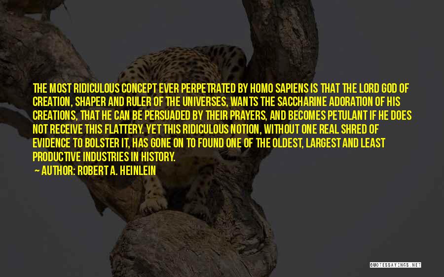Robert A. Heinlein Quotes: The Most Ridiculous Concept Ever Perpetrated By Homo Sapiens Is That The Lord God Of Creation, Shaper And Ruler Of