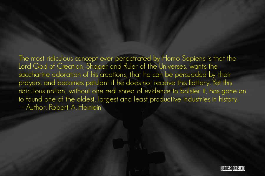 Robert A. Heinlein Quotes: The Most Ridiculous Concept Ever Perpetrated By Homo Sapiens Is That The Lord God Of Creation, Shaper And Ruler Of