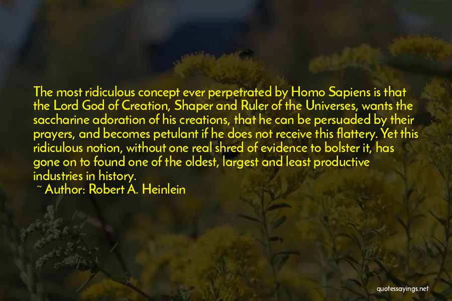 Robert A. Heinlein Quotes: The Most Ridiculous Concept Ever Perpetrated By Homo Sapiens Is That The Lord God Of Creation, Shaper And Ruler Of