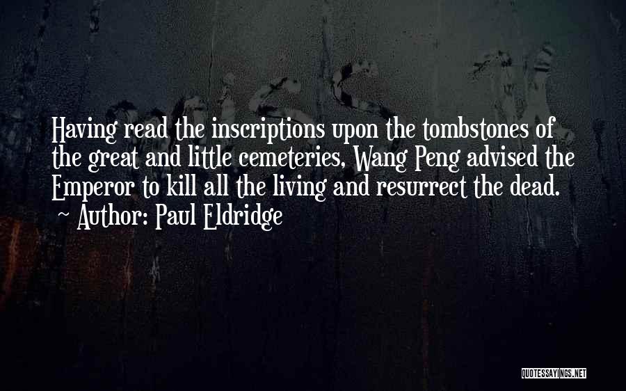 Paul Eldridge Quotes: Having Read The Inscriptions Upon The Tombstones Of The Great And Little Cemeteries, Wang Peng Advised The Emperor To Kill