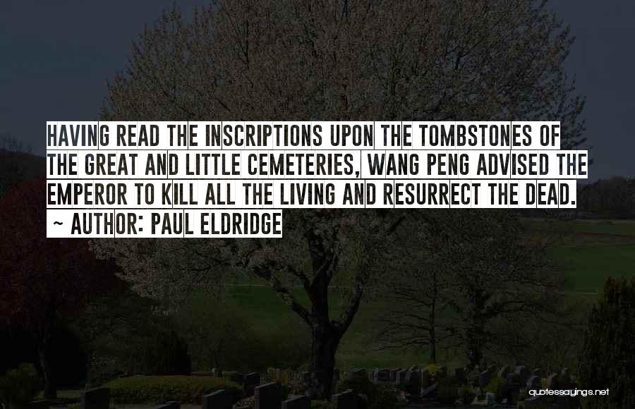 Paul Eldridge Quotes: Having Read The Inscriptions Upon The Tombstones Of The Great And Little Cemeteries, Wang Peng Advised The Emperor To Kill