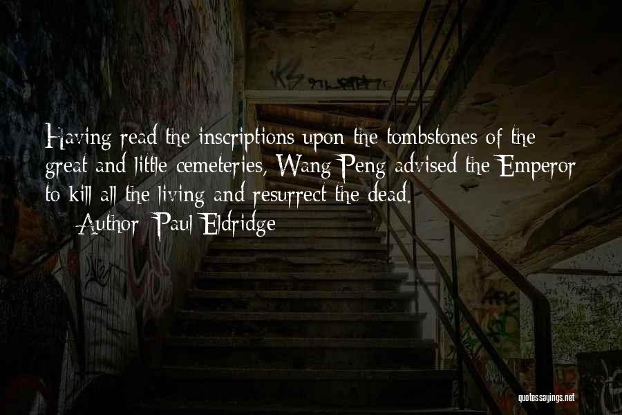 Paul Eldridge Quotes: Having Read The Inscriptions Upon The Tombstones Of The Great And Little Cemeteries, Wang Peng Advised The Emperor To Kill