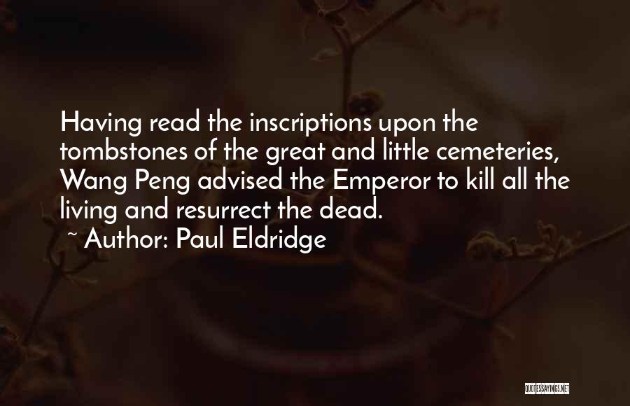 Paul Eldridge Quotes: Having Read The Inscriptions Upon The Tombstones Of The Great And Little Cemeteries, Wang Peng Advised The Emperor To Kill