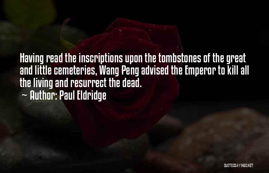 Paul Eldridge Quotes: Having Read The Inscriptions Upon The Tombstones Of The Great And Little Cemeteries, Wang Peng Advised The Emperor To Kill