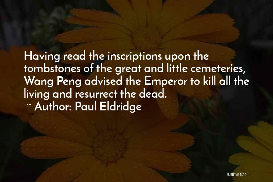 Paul Eldridge Quotes: Having Read The Inscriptions Upon The Tombstones Of The Great And Little Cemeteries, Wang Peng Advised The Emperor To Kill