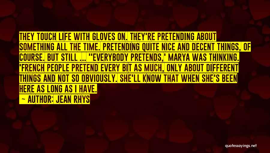 Jean Rhys Quotes: They Touch Life With Gloves On. They're Pretending About Something All The Time. Pretending Quite Nice And Decent Things, Of