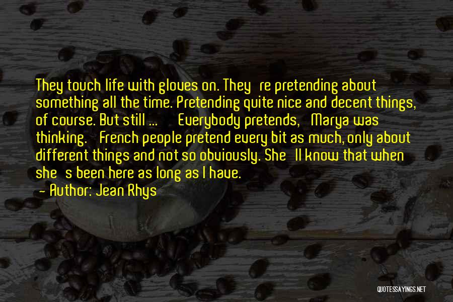 Jean Rhys Quotes: They Touch Life With Gloves On. They're Pretending About Something All The Time. Pretending Quite Nice And Decent Things, Of