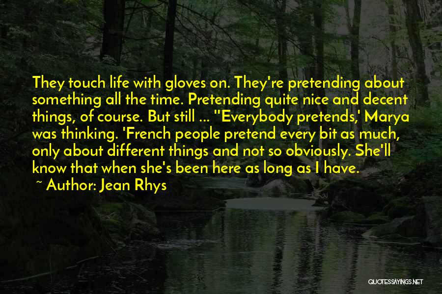 Jean Rhys Quotes: They Touch Life With Gloves On. They're Pretending About Something All The Time. Pretending Quite Nice And Decent Things, Of