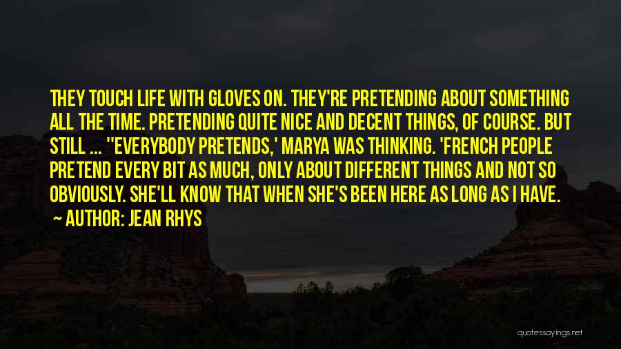 Jean Rhys Quotes: They Touch Life With Gloves On. They're Pretending About Something All The Time. Pretending Quite Nice And Decent Things, Of