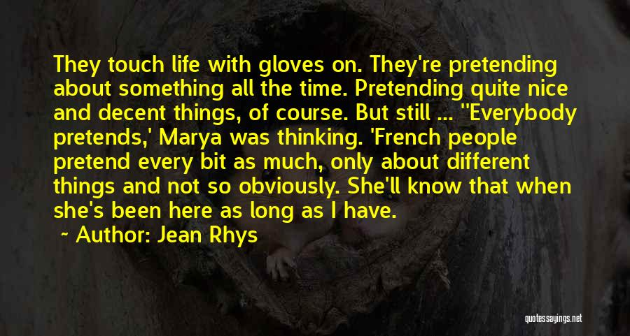 Jean Rhys Quotes: They Touch Life With Gloves On. They're Pretending About Something All The Time. Pretending Quite Nice And Decent Things, Of