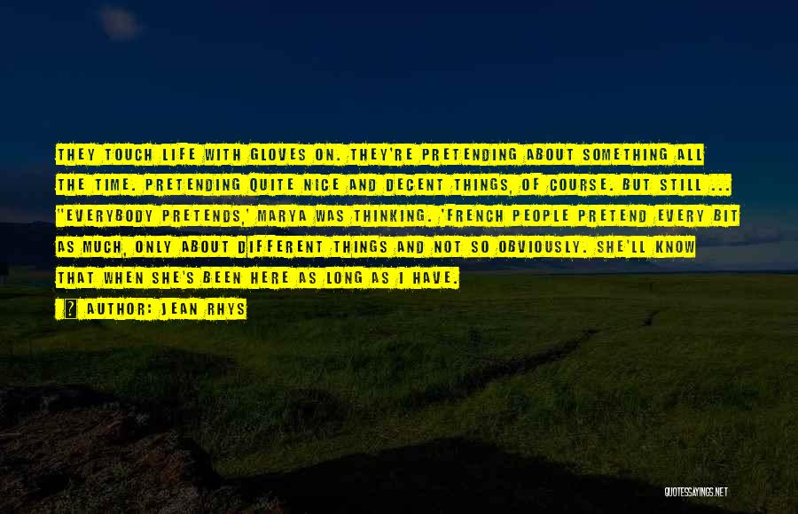 Jean Rhys Quotes: They Touch Life With Gloves On. They're Pretending About Something All The Time. Pretending Quite Nice And Decent Things, Of