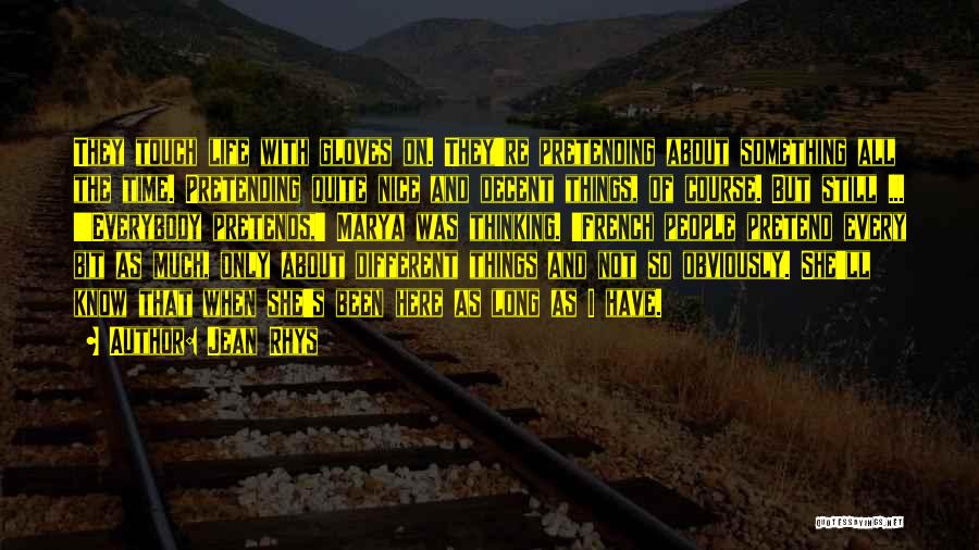Jean Rhys Quotes: They Touch Life With Gloves On. They're Pretending About Something All The Time. Pretending Quite Nice And Decent Things, Of